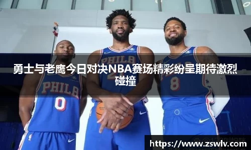 勇士与老鹰今日对决NBA赛场精彩纷呈期待激烈碰撞