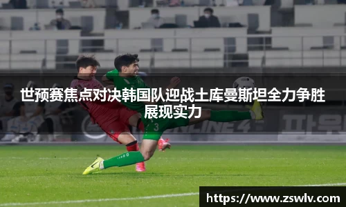 世预赛焦点对决韩国队迎战土库曼斯坦全力争胜展现实力